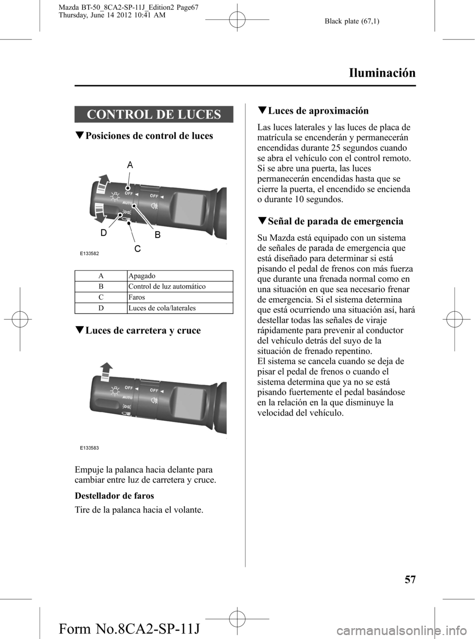 MAZDA MODEL BT-50 2014 Manual del propietario (in Spanish) Black plate (67,1)
CONTROL DE LUCES
qPosiciones de control de luces
A Apagado
B Control de luz automático
C Faros
D Luces de cola/laterales
qLuces de carretera y cruce
Empuje la palanca hacia delante MAZDA MODEL BT-50 2014 Manual del propietario (in Spanish) Black plate (67,1)
CONTROL DE LUCES
qPosiciones de control de luces
A Apagado
B Control de luz automático
C Faros
D Luces de cola/laterales
qLuces de carretera y cruce
Empuje la palanca hacia delante