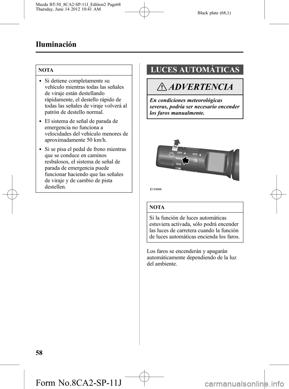 MAZDA MODEL BT-50 2014 Manual del propietario (in Spanish) Black plate (68,1)
NOTA
lSi detiene completamente su
vehículo mientras todas las señales
de viraje están destellando
rápidamente, el destello rápido de
todas las señales de viraje volverá al
pa MAZDA MODEL BT-50 2014 Manual del propietario (in Spanish) Black plate (68,1)
NOTA
lSi detiene completamente su
vehículo mientras todas las señales
de viraje están destellando
rápidamente, el destello rápido de
todas las señales de viraje volverá al
pa
