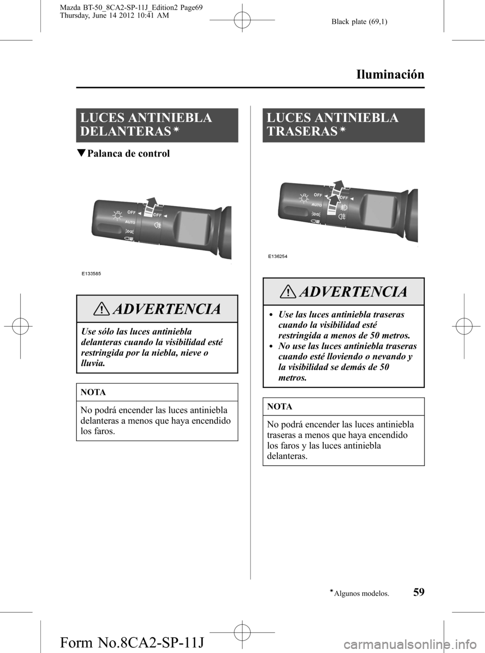 MAZDA MODEL BT-50 2014 Manual del propietario (in Spanish) Black plate (69,1)
LUCES ANTINIEBLA
DELANTERAS
í
qPalanca de control
ADVERTENCIA
Use sólo las luces antiniebla
delanteras cuando la visibilidad esté
restringida por la niebla, nieve o
lluvia.
NOTA
MAZDA MODEL BT-50 2014 Manual del propietario (in Spanish) Black plate (69,1)
LUCES ANTINIEBLA
DELANTERAS
í
qPalanca de control
ADVERTENCIA
Use sólo las luces antiniebla
delanteras cuando la visibilidad esté
restringida por la niebla, nieve o
lluvia.
NOTA