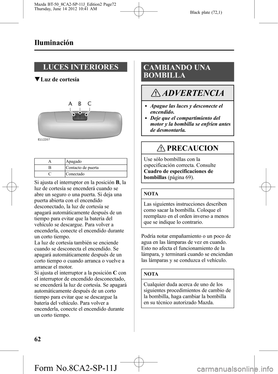 MAZDA MODEL BT-50 2014 Manual del propietario (in Spanish) Black plate (72,1)
LUCES INTERIORES
qLuz de cortesía
A Apagado
B Contacto de puerta
C Conectado
Si ajusta el interruptor en la posiciónB,la
luz de cortesía se encenderá cuando se
abre un seguro o MAZDA MODEL BT-50 2014 Manual del propietario (in Spanish) Black plate (72,1)
LUCES INTERIORES
qLuz de cortesía
A Apagado
B Contacto de puerta
C Conectado
Si ajusta el interruptor en la posiciónB,la
luz de cortesía se encenderá cuando se
abre un seguro o