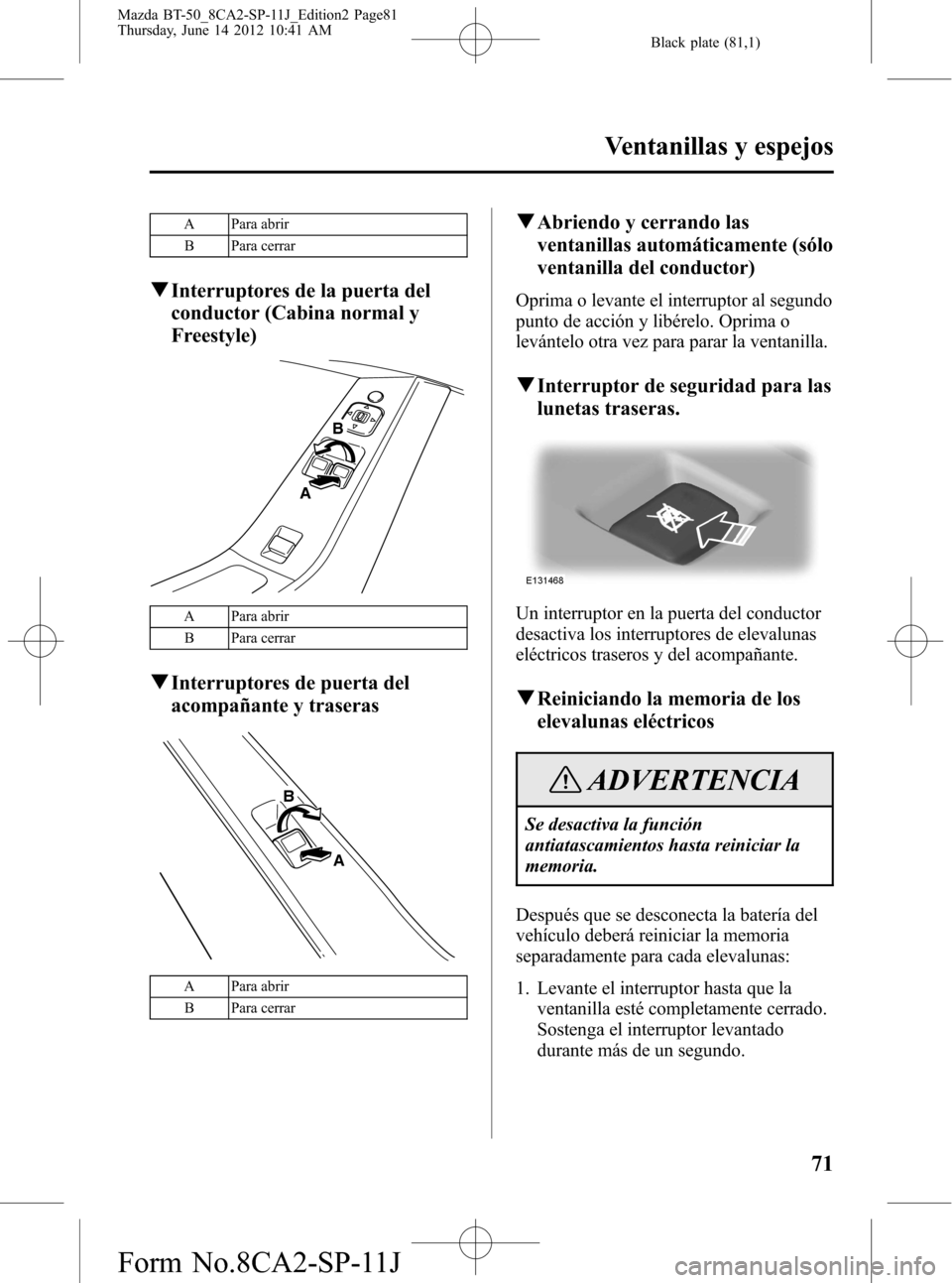 MAZDA MODEL BT-50 2014 Manual del propietario (in Spanish) Black plate (81,1)
A Para abrir
B Para cerrar
qInterruptores de la puerta del
conductor (Cabina normal y
Freestyle)
A
B
A Para abrir
B Para cerrar
qInterruptores de puerta del
acompañante y traseras
MAZDA MODEL BT-50 2014 Manual del propietario (in Spanish) Black plate (81,1)
A Para abrir
B Para cerrar
qInterruptores de la puerta del
conductor (Cabina normal y
Freestyle)
A
B
A Para abrir
B Para cerrar
qInterruptores de puerta del
acompañante y traseras