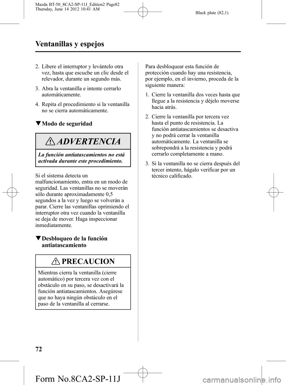 MAZDA MODEL BT-50 2014 Manual del propietario (in Spanish) Black plate (82,1)
2. Libere el interruptor y levántelo otra
vez, hasta que escuche un clic desde el
relevador, durante un segundo más.
3. Abra la ventanilla e intente cerrarlo
automáticamente.
4. MAZDA MODEL BT-50 2014 Manual del propietario (in Spanish) Black plate (82,1)
2. Libere el interruptor y levántelo otra
vez, hasta que escuche un clic desde el
relevador, durante un segundo más.
3. Abra la ventanilla e intente cerrarlo
automáticamente.
4.