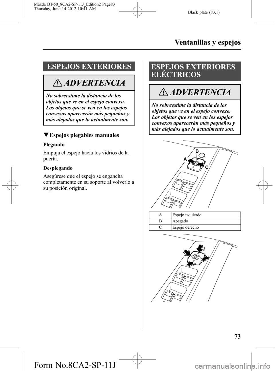 MAZDA MODEL BT-50 2014 Manual del propietario (in Spanish) Black plate (83,1)
ESPEJOS EXTERIORES
ADVERTENCIA
No sobreestime la distancia de los
objetos que ve en el espejo convexo.
Los objetos que se ven en los espejos
convexos aparecerán más pequeños y
mà MAZDA MODEL BT-50 2014 Manual del propietario (in Spanish) Black plate (83,1)
ESPEJOS EXTERIORES
ADVERTENCIA
No sobreestime la distancia de los
objetos que ve en el espejo convexo.
Los objetos que se ven en los espejos
convexos aparecerán más pequeños y
mÃ
