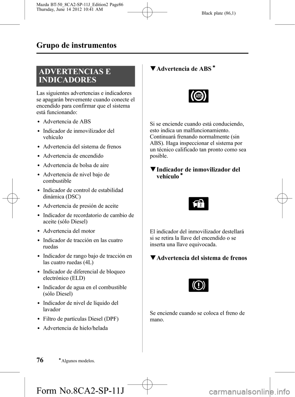 MAZDA MODEL BT-50 2014 Manual del propietario (in Spanish) Black plate (86,1)
ADVERTENCIAS E
INDICADORES
Las siguientes advertencias e indicadores
se apagarán brevemente cuando conecte el
encendido para confirmar que el sistema
está funcionando:
lAdvertenci MAZDA MODEL BT-50 2014 Manual del propietario (in Spanish) Black plate (86,1)
ADVERTENCIAS E
INDICADORES
Las siguientes advertencias e indicadores
se apagarán brevemente cuando conecte el
encendido para confirmar que el sistema
está funcionando:
lAdvertenci