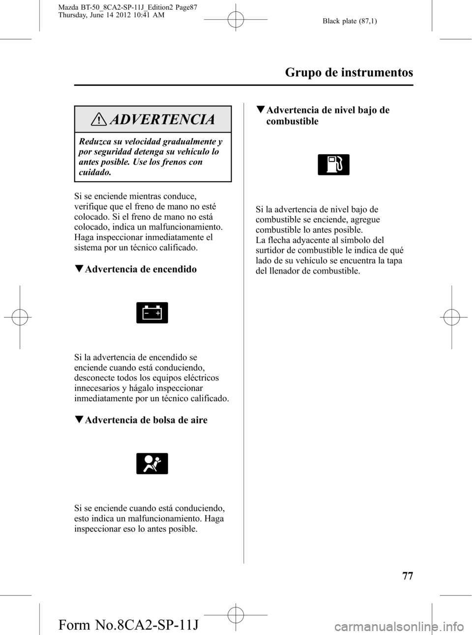 MAZDA MODEL BT-50 2014 Manual del propietario (in Spanish) Black plate (87,1)
ADVERTENCIA
Reduzca su velocidad gradualmente y
por seguridad detenga su vehÃculo lo
antes posible. Use los frenos con
cuidado.
Si se enciende mientras conduce,
verifique que el fr MAZDA MODEL BT-50 2014 Manual del propietario (in Spanish) Black plate (87,1)
ADVERTENCIA
Reduzca su velocidad gradualmente y
por seguridad detenga su vehÃculo lo
antes posible. Use los frenos con
cuidado.
Si se enciende mientras conduce,
verifique que el fr