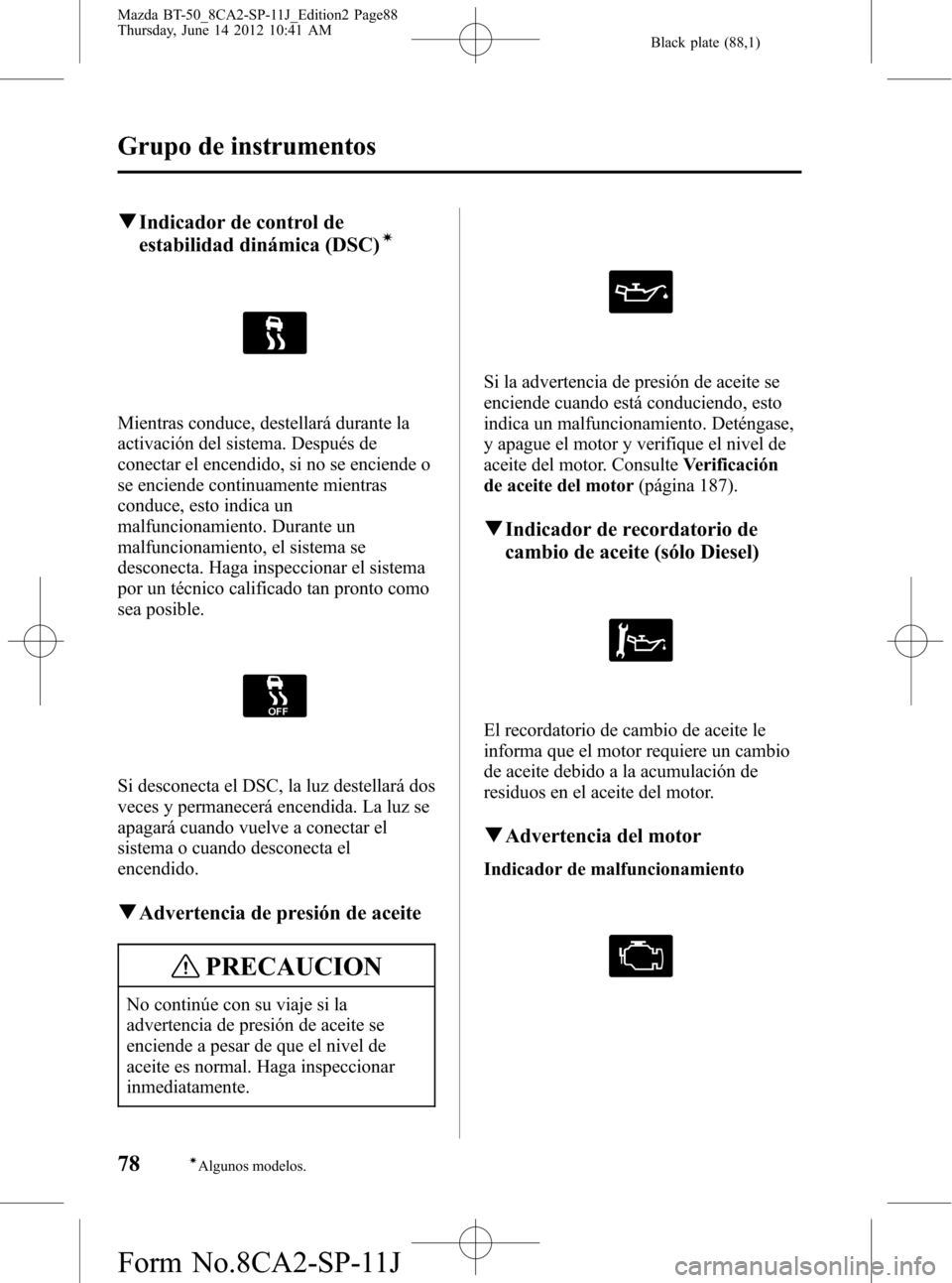 MAZDA MODEL BT-50 2014 Manual del propietario (in Spanish) Black plate (88,1)
qIndicador de control de
estabilidad dinámica (DSC)Ã
Mientras conduce, destellará durante la
activación del sistema. Después de
conectar el encendido, si no se enciende o
se en MAZDA MODEL BT-50 2014 Manual del propietario (in Spanish) Black plate (88,1)
qIndicador de control de
estabilidad dinámica (DSC)Ã
Mientras conduce, destellará durante la
activación del sistema. Después de
conectar el encendido, si no se enciende o
se en