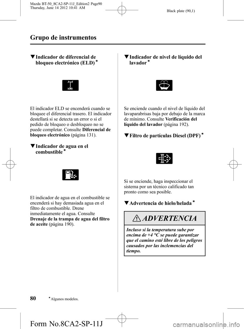 MAZDA MODEL BT-50 2014 Manual del propietario (in Spanish) Black plate (90,1)
qIndicador de diferencial de
bloqueo electrónico (ELD)Ã
El indicador ELD se encenderá cuando se
bloquee el diferencial trasero. El indicador
destellará si se detecta un error o MAZDA MODEL BT-50 2014 Manual del propietario (in Spanish) Black plate (90,1)
qIndicador de diferencial de
bloqueo electrónico (ELD)Ã
El indicador ELD se encenderá cuando se
bloquee el diferencial trasero. El indicador
destellará si se detecta un error o