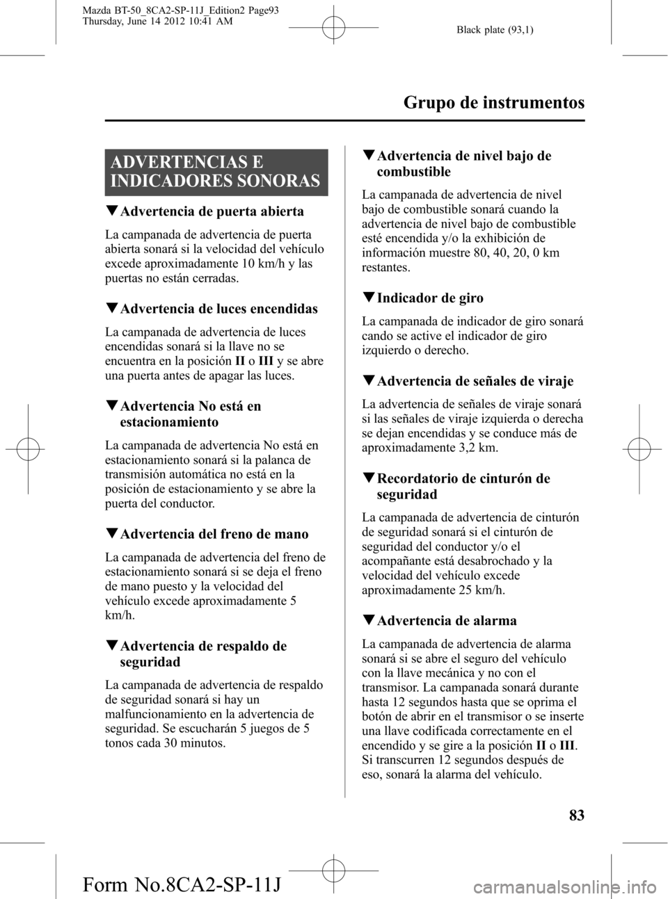 MAZDA MODEL BT-50 2014 Manual del propietario (in Spanish) Black plate (93,1)
ADVERTENCIAS E
INDICADORES SONORAS
qAdvertencia de puerta abierta
La campanada de advertencia de puerta
abierta sonará si la velocidad del vehículo
excede aproximadamente 10 km/h MAZDA MODEL BT-50 2014 Manual del propietario (in Spanish) Black plate (93,1)
ADVERTENCIAS E
INDICADORES SONORAS
qAdvertencia de puerta abierta
La campanada de advertencia de puerta
abierta sonará si la velocidad del vehículo
excede aproximadamente 10 km/h