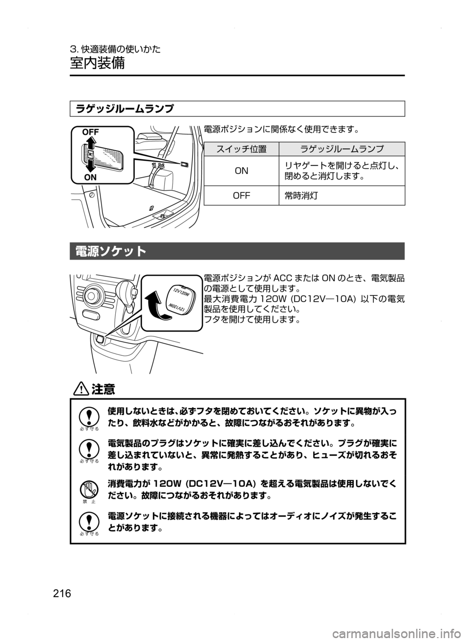 MAZDA MODEL BIANTE 2008  取扱説明書 (in Japanese) 216
3. 快適装備の使いかた
室内装備
ラゲッジルームランプ
電源ポジションに関係なく使用できます。
スイッチ位置ラゲッジルームランプ
ON リヤゲ