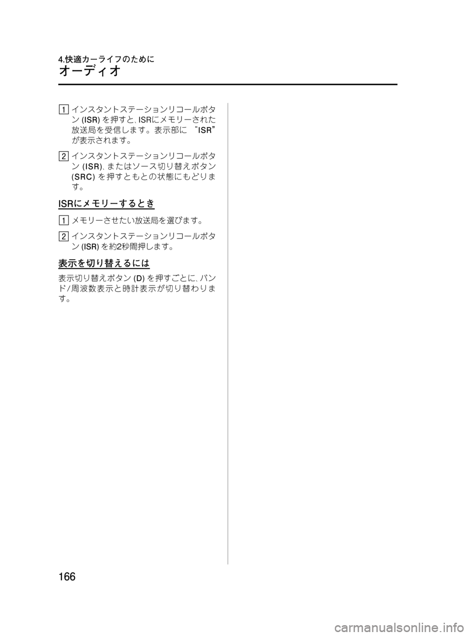 MAZDA MODEL BONGO VAN 2012  取扱説明書 (in Japanese) Black plate (166,1)
インスタントステーションリコールボタ
ン(ISR)を押すと､ISRにメモリーされた
放送局を受信します。表示部に“ISR”
が表示されます
