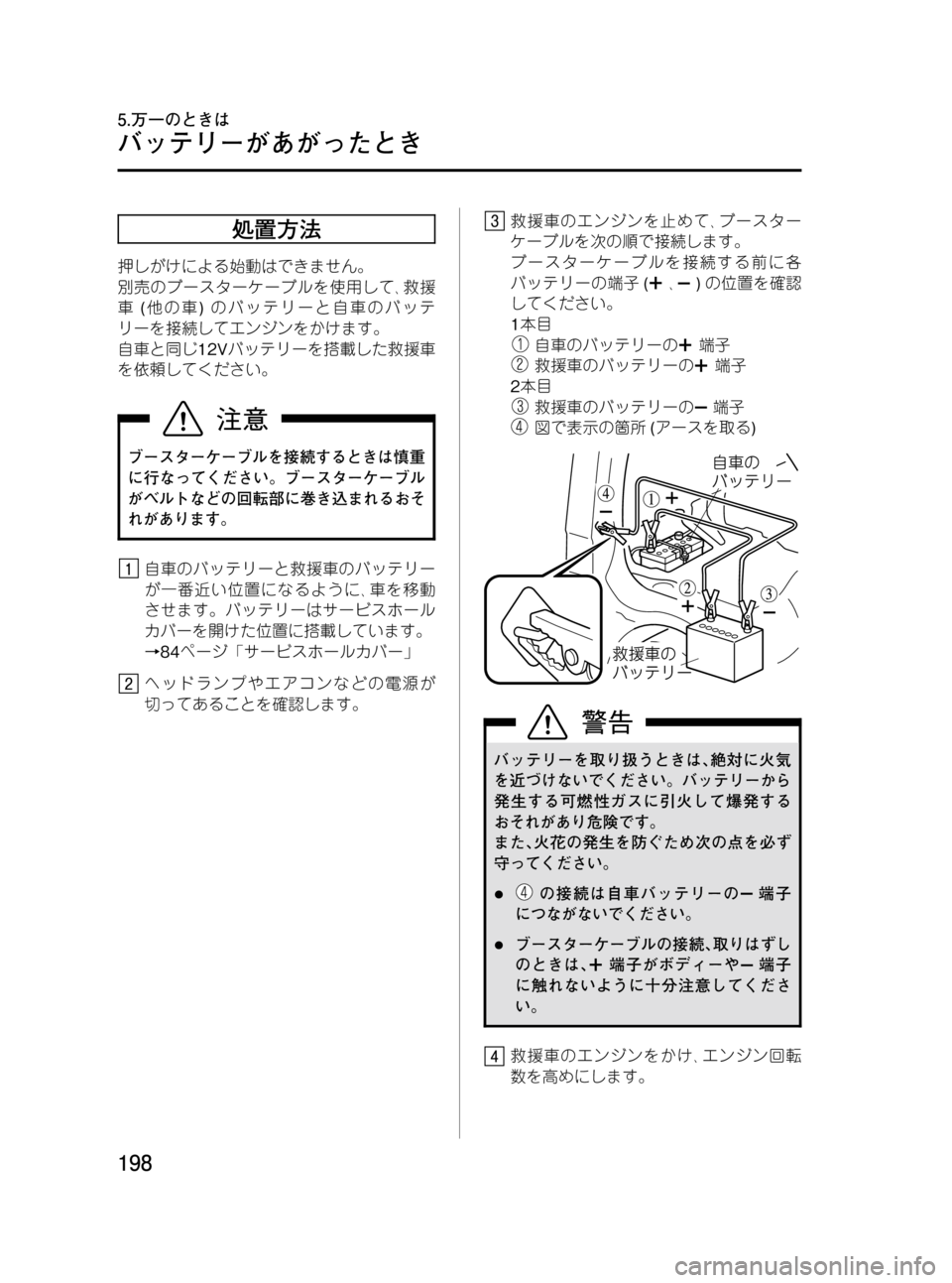 MAZDA MODEL BONGO VAN 2012  取扱説明書 (in Japanese) Black plate (198,1)
処置方法
押しがけによる始動はできません。
別売のブースターケーブルを使用して､救援
車(他の車)のバッテリーと自車のバッテ
リ