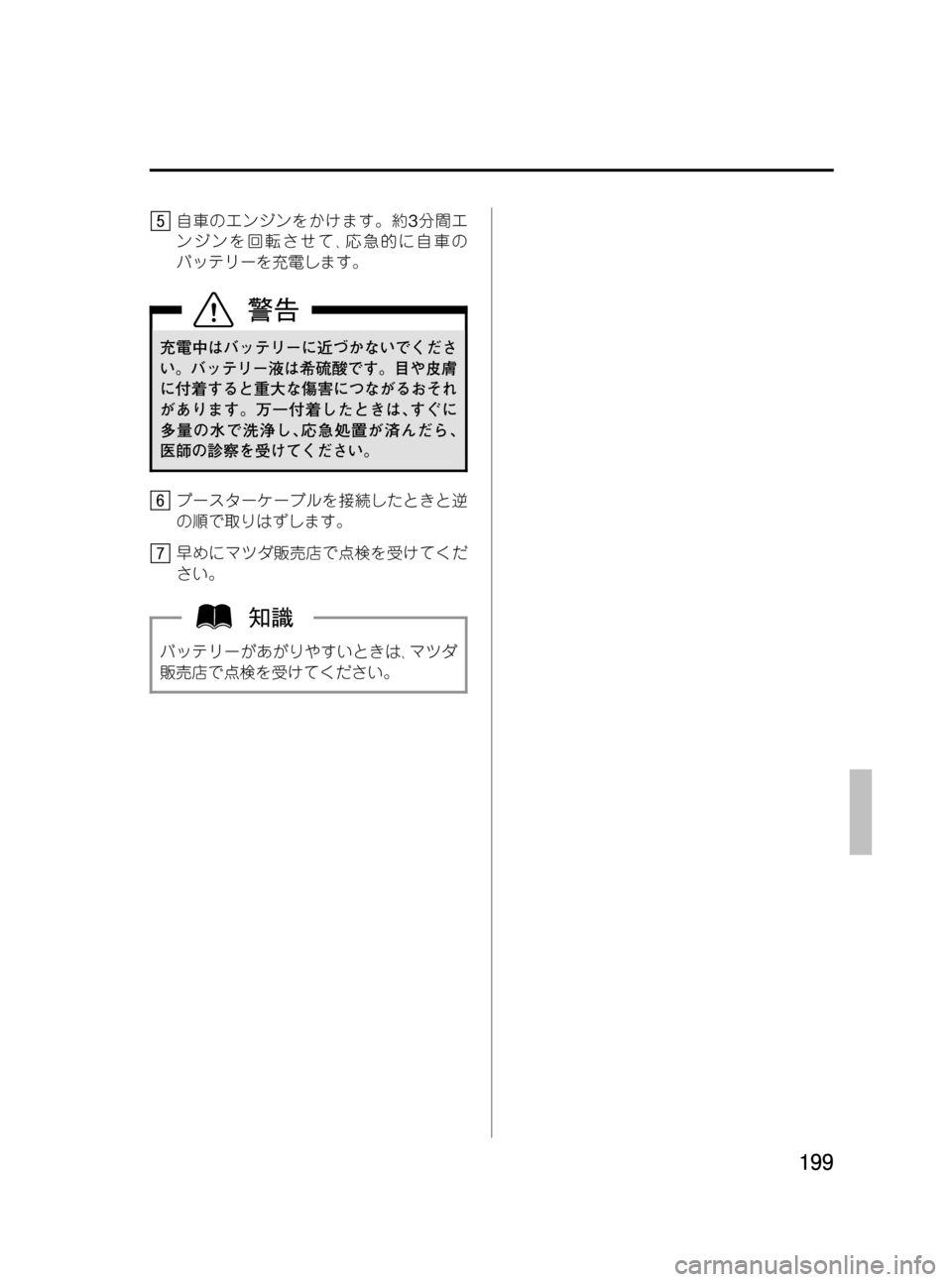 MAZDA MODEL BONGO VAN 2012  取扱説明書 (in Japanese) Black plate (199,1)
自車のエンジンをかけます。約3分間エ
ンジンを回転させて､応急的に自車の
バッテリーを充電します。
充電中はバッテリーに近づ