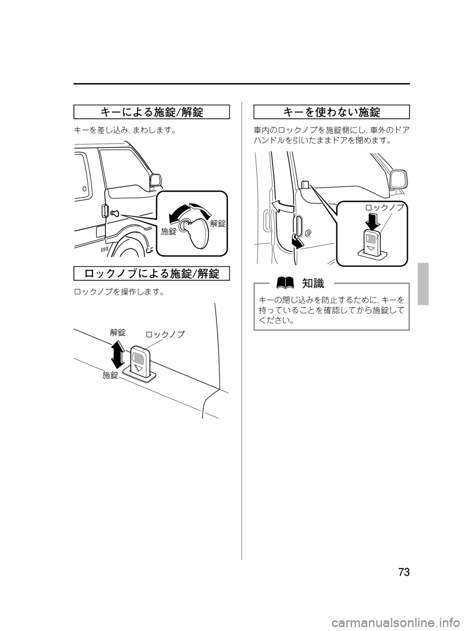 MAZDA MODEL BONGO VAN 2012  取扱説明書 (in Japanese) Black plate (73,1)
キーによる施錠/解錠
キーを差し込み､まわします。
ロックノブによる施錠/解錠
ロックノブを操作します。
キーを使わない施錠
車内