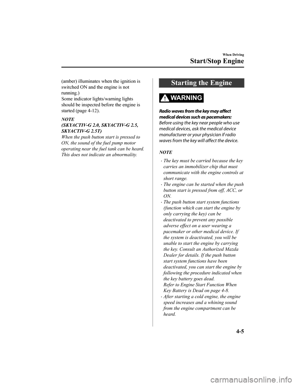 MAZDA MODEL CX-5 2020   (in English) User Guide (amber) illuminates when the ignition is
switched ON and the engine is not
running.)
Some indicator lights/warning lights
should be inspected before the engine is
started (page 4-12).
NOTE
(SKYACTIV-G