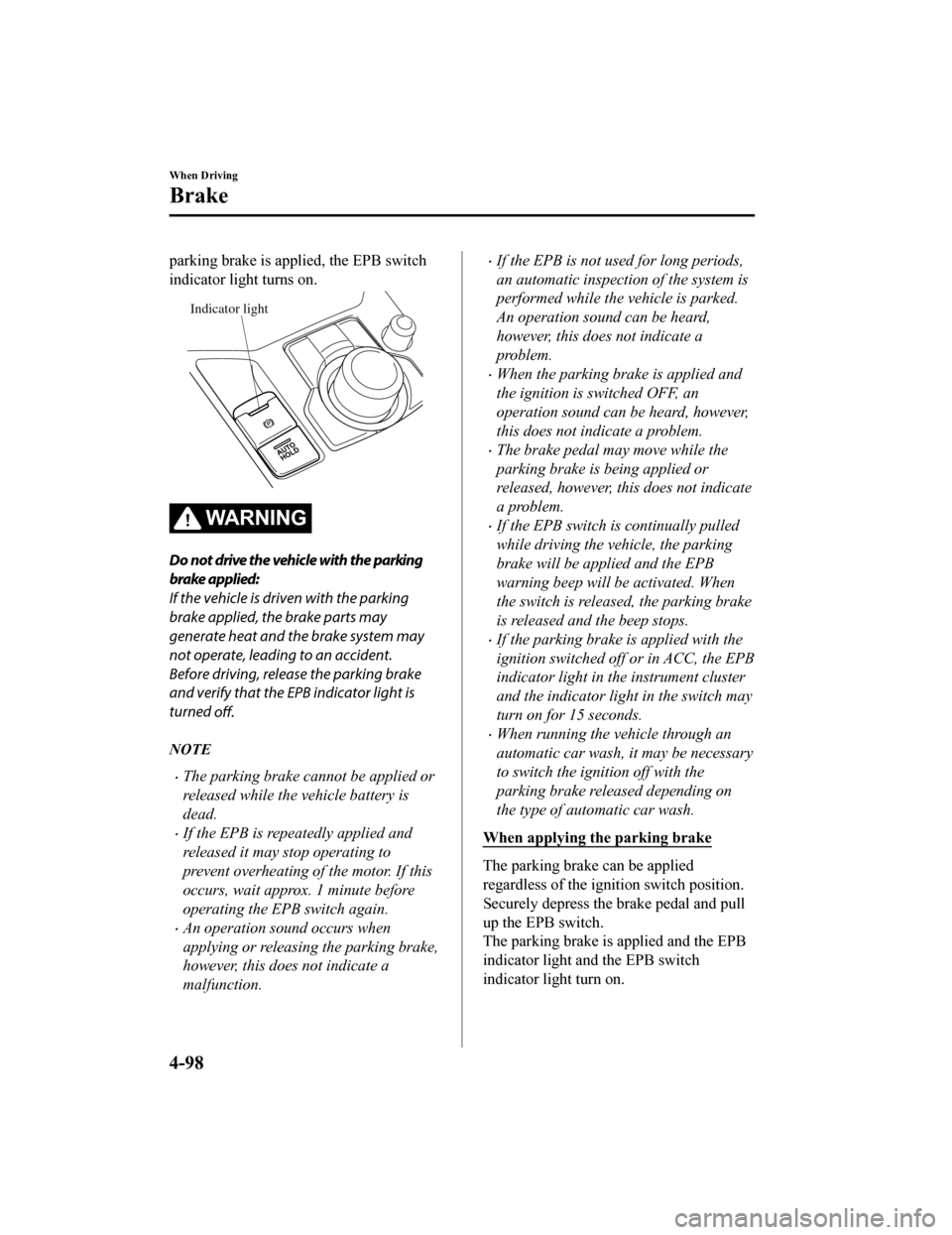 MAZDA MODEL CX-5 2020   (in English) Owners Guide parking brake is applied, the EPB switch
indicator light turns on.
Indicator light
WA R N I N G
Do not drive the vehicle with the parking
brake applied:
If the vehicle is driven with the parking
brake