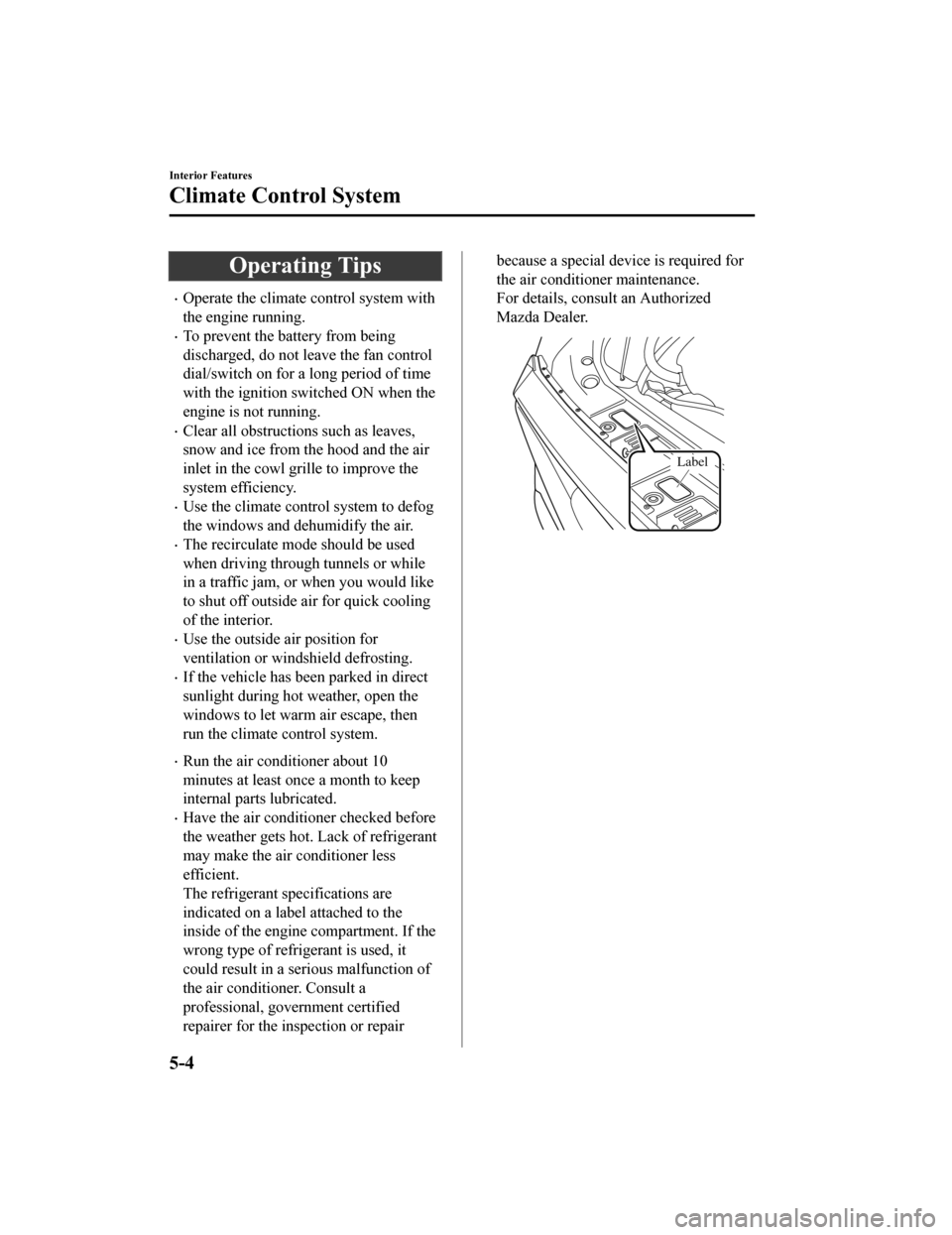 MAZDA MODEL CX-5 2020  Owners Manual (in English) Operating Tips
Operate the climate control system with
the engine running.
To prevent the battery from being
discharged, do not leave the fan control
dial/switch on for a long period of time
wit