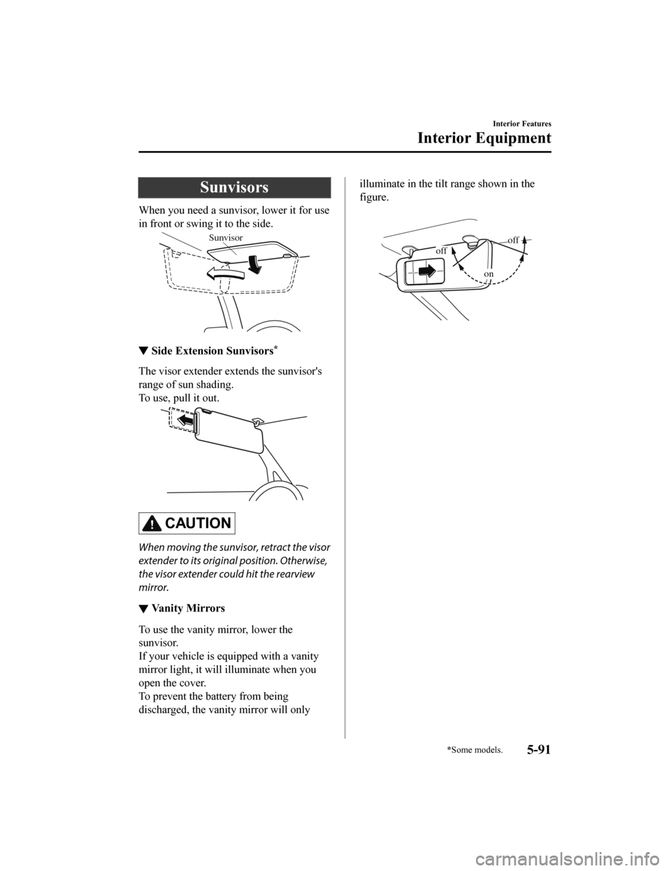 MAZDA MODEL CX-5 2020   (in English) Service Manual Sunvisors
When you need a sunvisor, lower it for use
in front or swing it to the side.
Sunvisor
▼Side Extension Sunvisors*
The visor extender ex
tends the sunvisors
range of sun shading.
To use, pu