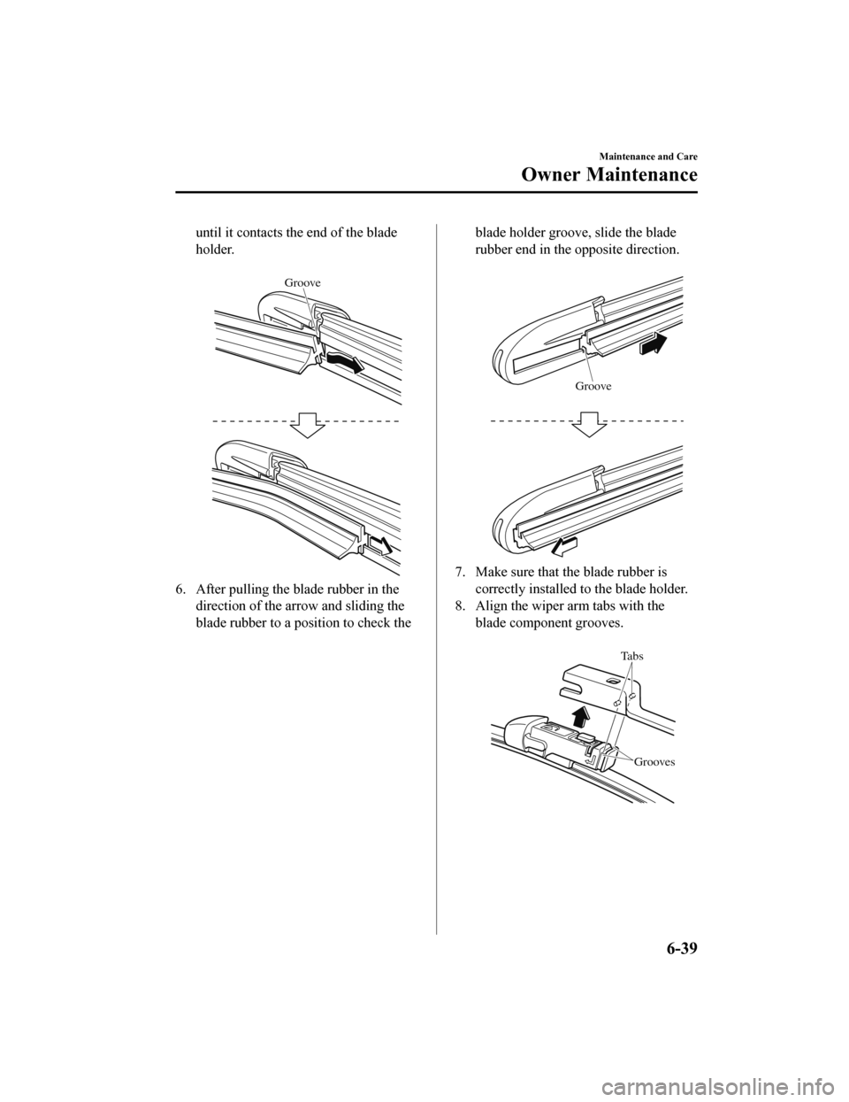 MAZDA MODEL CX-5 2020   (in English) User Guide until it contacts the end of the blade
holder.
 
Groove
6. After pulling the blade rubber in thedirection of the arrow and sliding the
blade rubber to a position to check the
blade holder groove, slid