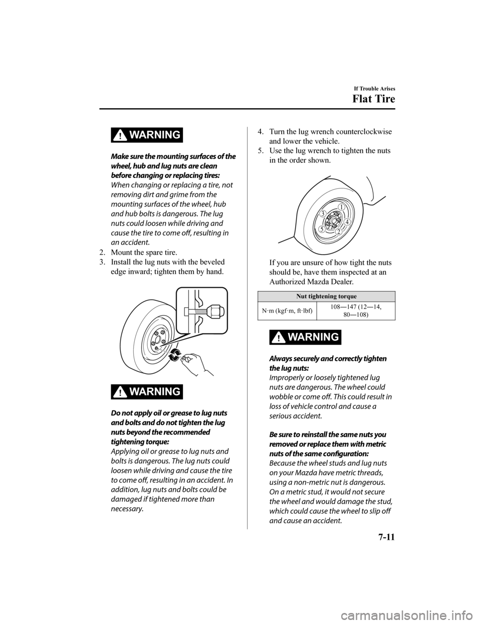 MAZDA MODEL CX-5 2020  Owners Manual (in English) WA R N I N G
Make sure the mounting surfaces of the
wheel, hub and lug nuts are clean
before changing or replacing tires:
When changing or replacing a tire, not
removing dirt and grime from the
mounti