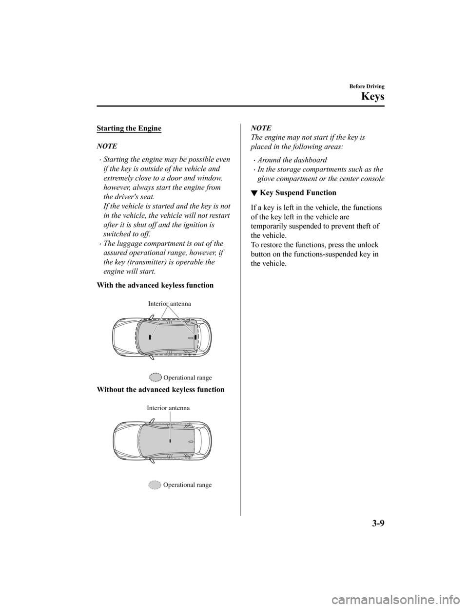 MAZDA MODEL CX-5 2020  Owners Manual (in English) Starting the Engine
NOTE
Starting the engine may be possible even
if the key is outside of the vehicle and
extremely close to a door and window,
however, always start the engine from
the drivers s