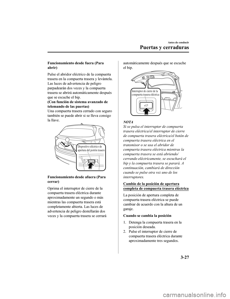 MAZDA MODEL CX-5 2020  Manual del propietario (in Spanish) Funcionamiento desde fuera (Para
abrir)
Pulse el abridor eléctrico de la compuerta
trasera en la compuerta trasera y levántela.
Las luces de advertencia de peligro
parpadearán dos veces y la compue