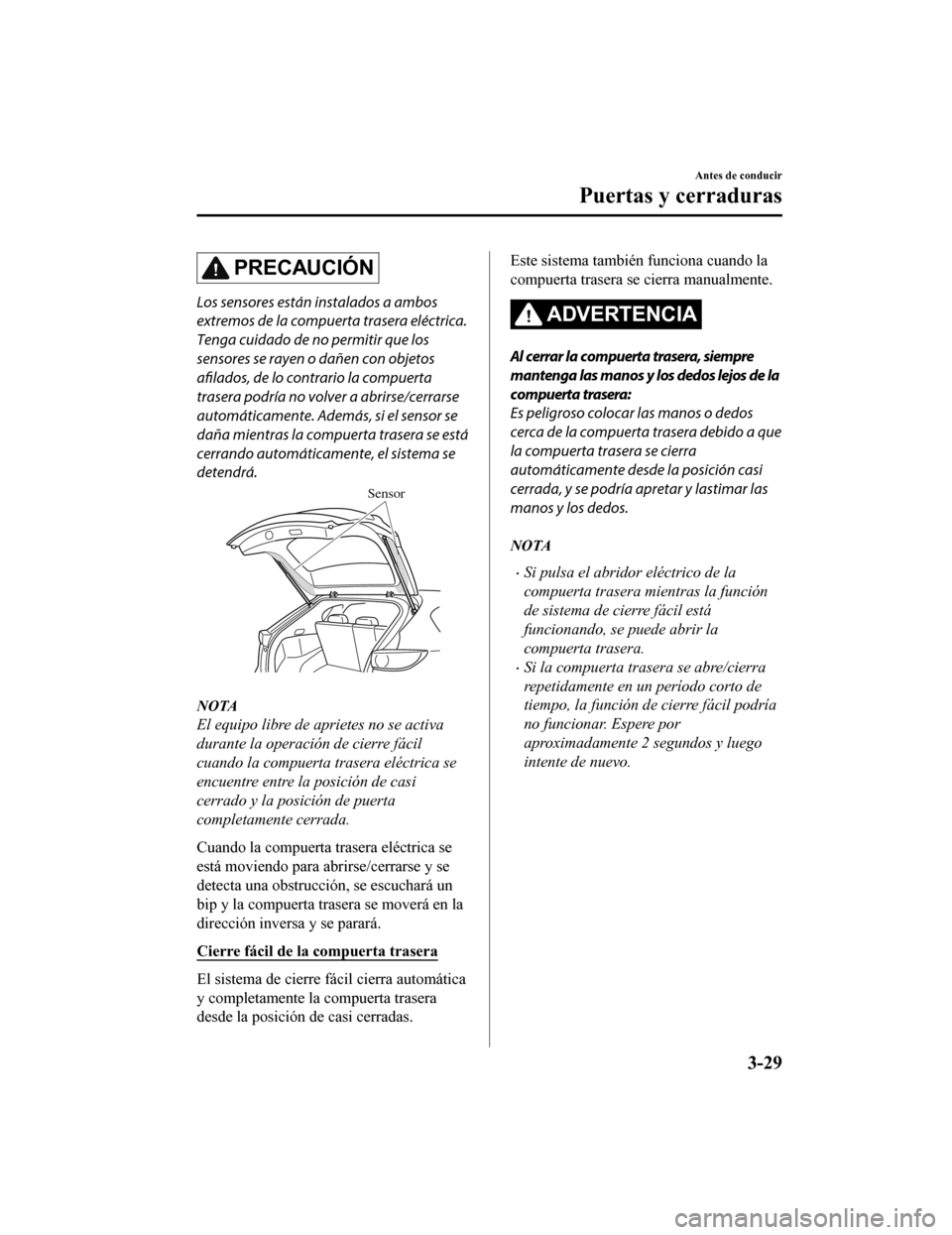 MAZDA MODEL CX-5 2020  Manual del propietario (in Spanish) PRECAUCIÓN
Los sensores están instalados a ambos
extremos de la compuerta trasera eléctrica.
Tenga cuidado de no permitir que los
sensores se rayen o dañen con objetos
afilados, de lo contrario la