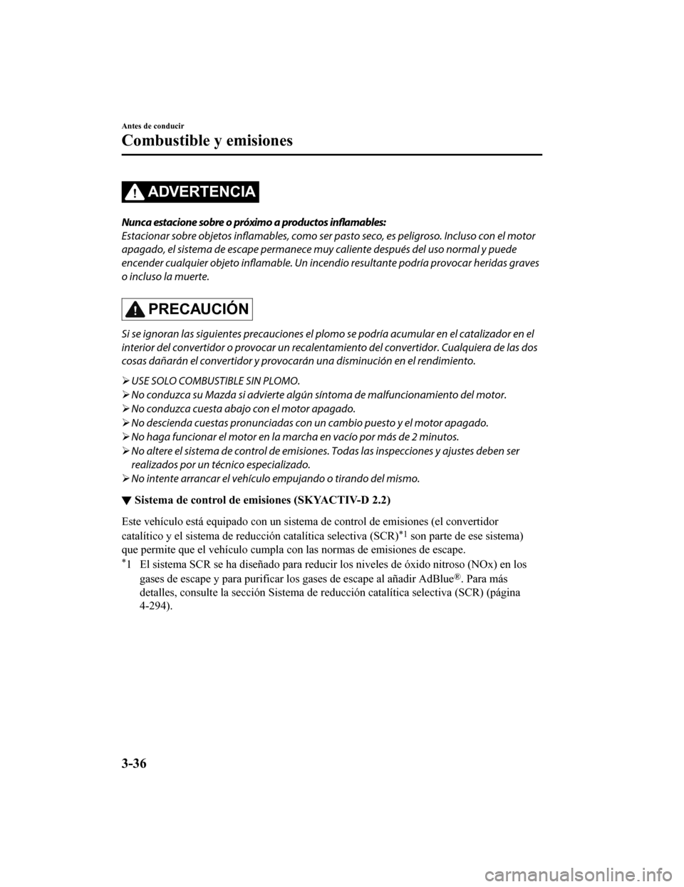 MAZDA MODEL CX-5 2020  Manual del propietario (in Spanish) ADVERTENCIA
Nunca estacione sobre o próximo a productos inflamables:
Estacionar sobre objetos inflamables, como ser pasto seco, es peligroso. Incluso con el motor
apagado, el sistema de escape perman