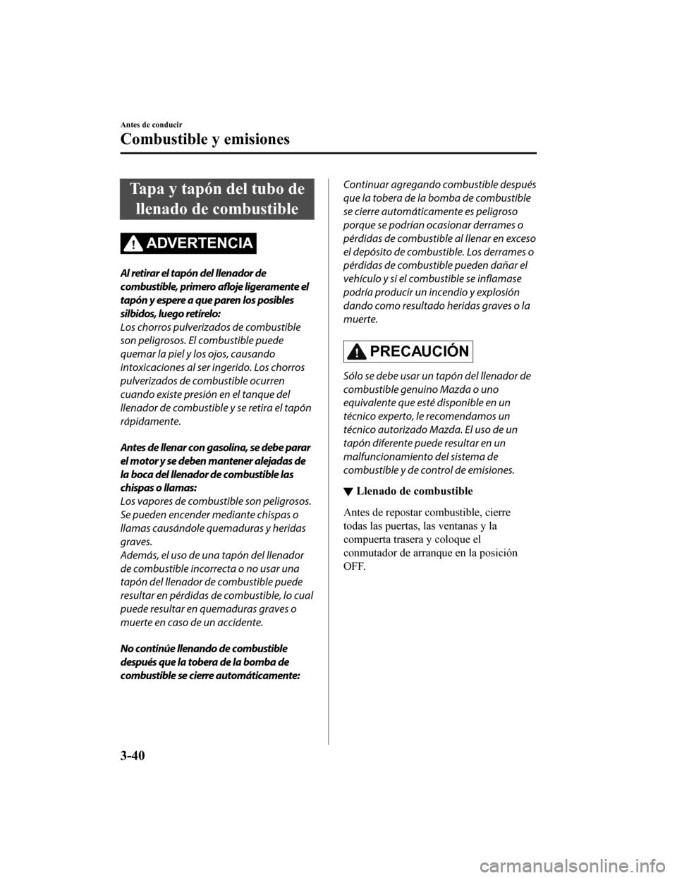 MAZDA MODEL CX-5 2020  Manual del propietario (in Spanish) Tapa y tapón del tubo dellenado de combustible
ADVERTENCIA
Al retirar el tapón del llenador de
combustible, primero  afloje ligeramente el
tapón y espere a que paren los posibles
silbidos, luego re