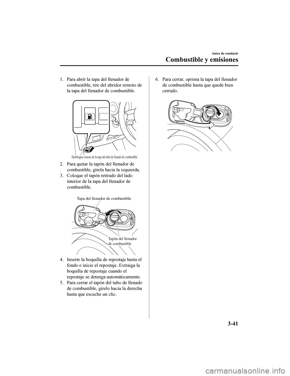 MAZDA MODEL CX-5 2020  Manual del propietario (in Spanish) 1. Para abrir la tapa del llenador decombustible, tire del abridor remoto de
la tapa del llenador de combustible.
 
Desbloqueo remoto de la tapa del tubo de llenado de combustible
2. Para quitar la ta