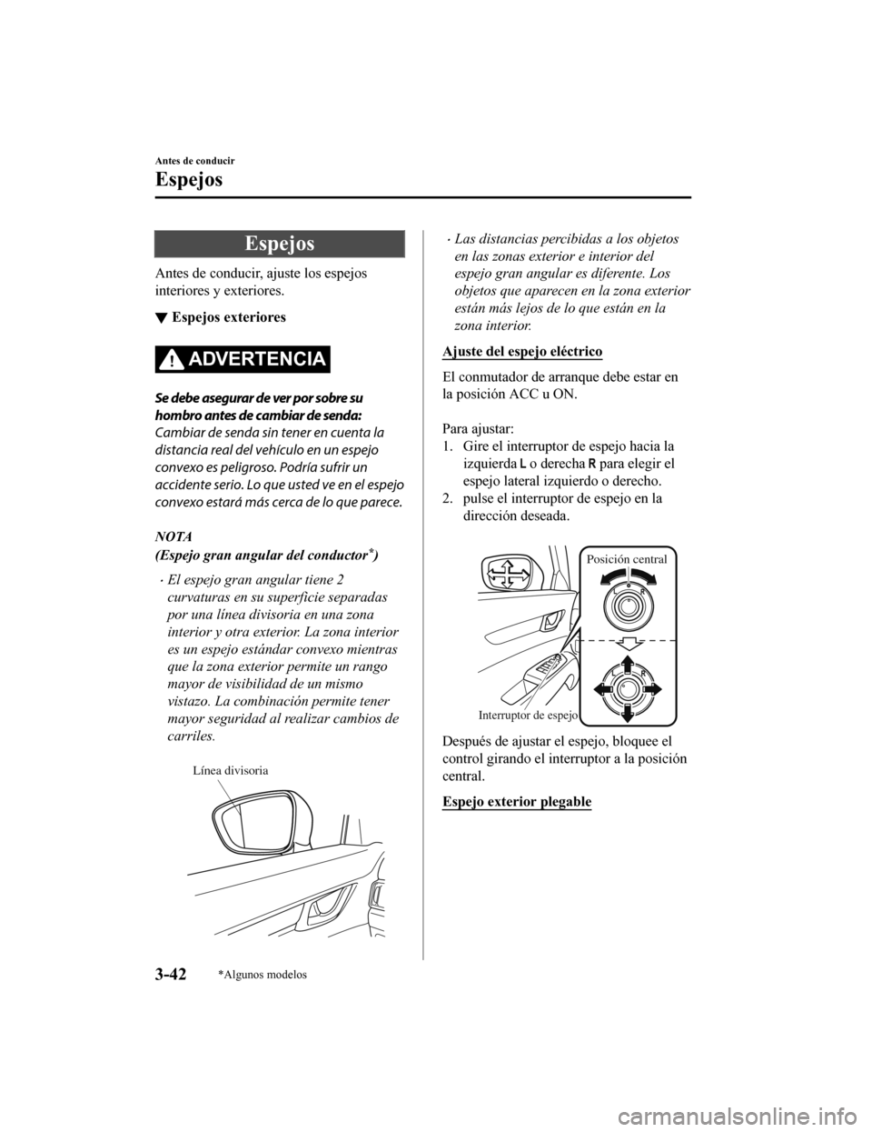 MAZDA MODEL CX-5 2020  Manual del propietario (in Spanish) Espejos
Antes de conducir, ajuste los espejos
interiores y exteriores.
▼Espejos exteriores
ADVERTENCIA
Se debe asegurar de ver por sobre su
hombro antes de cambiar de senda:
Cambiar de senda sin ten