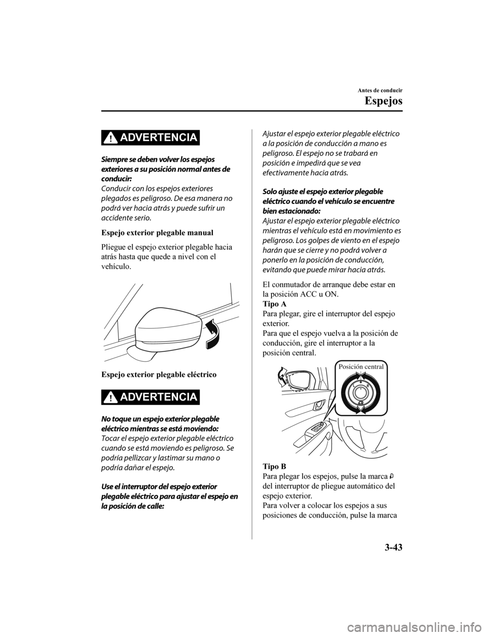 MAZDA MODEL CX-5 2020  Manual del propietario (in Spanish) ADVERTENCIA
Siempre se deben volver los espejos
exteriores a su posición normal antes de
conducir:
Conducir con los espejos exteriores
plegados es peligroso. De esa manera no
podrá ver hacia atrás 