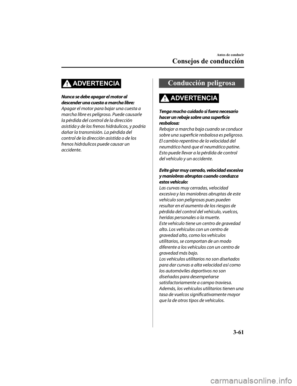 MAZDA MODEL CX-5 2020 Manual del propietario (in Spanish) ADVERTENCIA
Nunca se debe apagar el motor al
descender una cuesta a marcha libre:
Apagar el motor para bajar una cuesta a
marcha libre es peligroso. Puede causarle
la pérdida del control de la direcc MAZDA MODEL CX-5 2020 Manual del propietario (in Spanish) ADVERTENCIA
Nunca se debe apagar el motor al
descender una cuesta a marcha libre:
Apagar el motor para bajar una cuesta a
marcha libre es peligroso. Puede causarle
la pérdida del control de la direcc