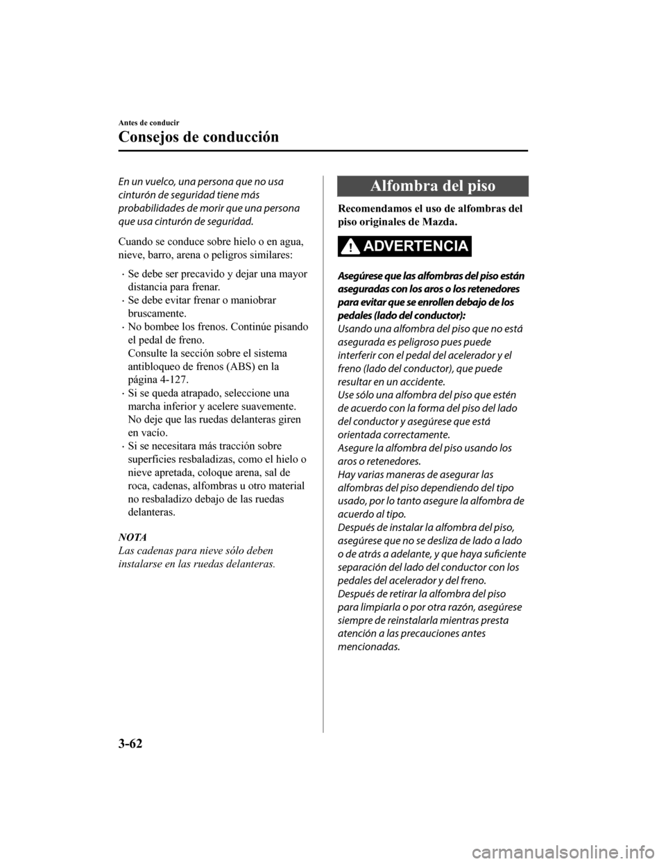 MAZDA MODEL CX-5 2020 Manual del propietario (in Spanish) En un vuelco, una persona que no usa
cinturón de seguridad tiene más
probabilidades de morir que una persona
que usa cinturón de seguridad.
Cuando se conduce sobre hielo o en agua,
nieve, barro, ar MAZDA MODEL CX-5 2020 Manual del propietario (in Spanish) En un vuelco, una persona que no usa
cinturón de seguridad tiene más
probabilidades de morir que una persona
que usa cinturón de seguridad.
Cuando se conduce sobre hielo o en agua,
nieve, barro, ar