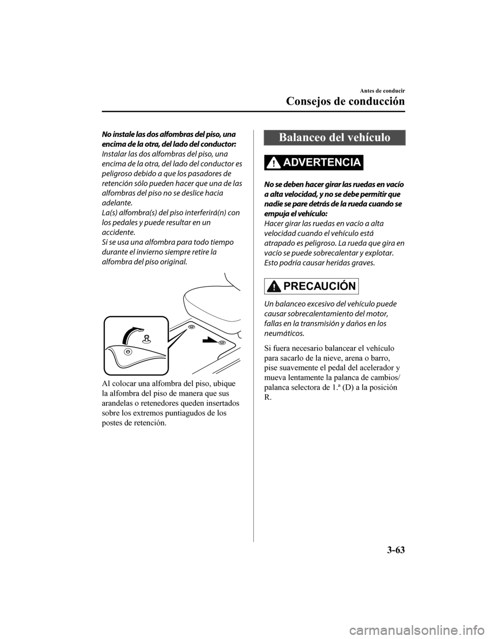 MAZDA MODEL CX-5 2020 Manual del propietario (in Spanish) No instale las dos alfombras del piso, una
encima de la otra, del lado del conductor:
Instalar las dos alfombras del piso, una
encima de la otra, del lado del conductor es
peligroso debido a que los p MAZDA MODEL CX-5 2020 Manual del propietario (in Spanish) No instale las dos alfombras del piso, una
encima de la otra, del lado del conductor:
Instalar las dos alfombras del piso, una
encima de la otra, del lado del conductor es
peligroso debido a que los p