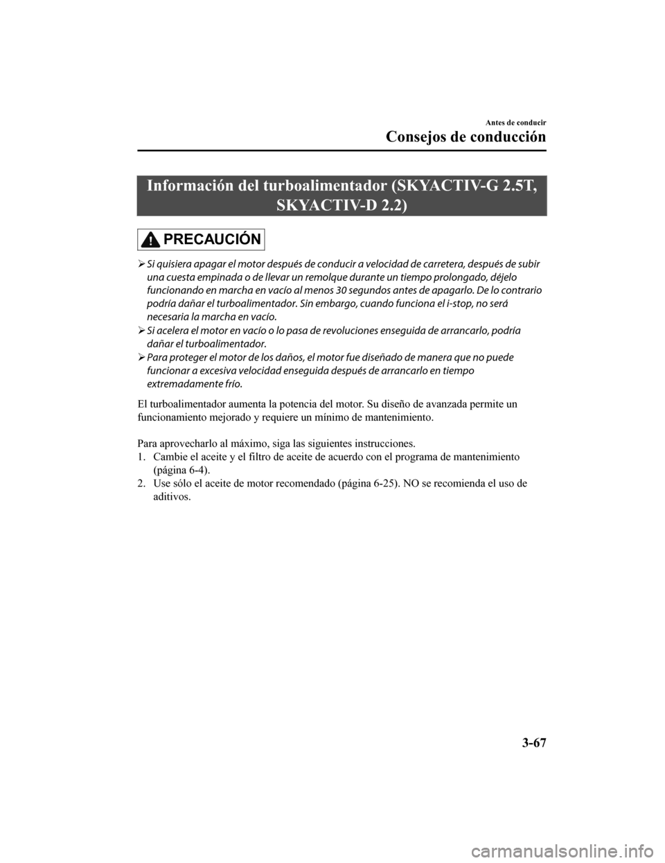 MAZDA MODEL CX-5 2020 Manual del propietario (in Spanish) Información del turboalimentador (SKYACTIV-G 2.5T,SKYACTIV-D 2.2)
PRECAUCIÓN
Si quisiera apagar el motor de spués de conducir a velocidad de carretera, después de subir
una cuesta empinada o de MAZDA MODEL CX-5 2020 Manual del propietario (in Spanish) Información del turboalimentador (SKYACTIV-G 2.5T,SKYACTIV-D 2.2)
PRECAUCIÓN
Si quisiera apagar el motor de spués de conducir a velocidad de carretera, después de subir
una cuesta empinada o de