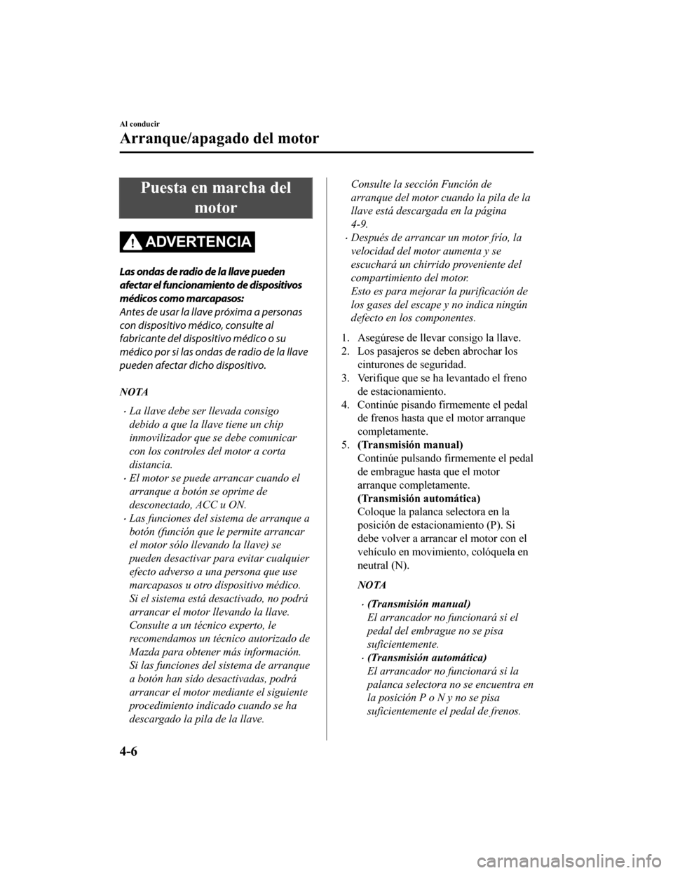 MAZDA MODEL CX-5 2020 Manual del propietario (in Spanish) Puesta en marcha delmotor
ADVERTENCIA
Las ondas de radio de la llave pueden
afectar el funcionamiento de dispositivos
médicos como marcapasos:
Antes de usar la llave próxima a personas
con dispositi MAZDA MODEL CX-5 2020 Manual del propietario (in Spanish) Puesta en marcha delmotor
ADVERTENCIA
Las ondas de radio de la llave pueden
afectar el funcionamiento de dispositivos
médicos como marcapasos:
Antes de usar la llave próxima a personas
con dispositi