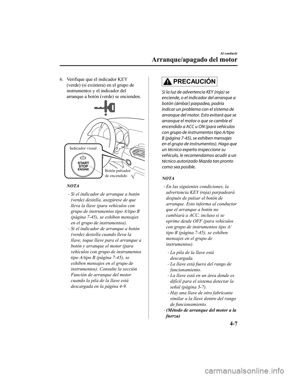 MAZDA MODEL CX-5 2020  Manual del propietario (in Spanish) 6. Verifique que el indicador KEY(verde) (si existiera) en el grupo de
instrumentos y el indicador del
arranque a botón (verde) se encienden.
Indicador visual
Botón pulsador 
de encendido
NOTA
Si