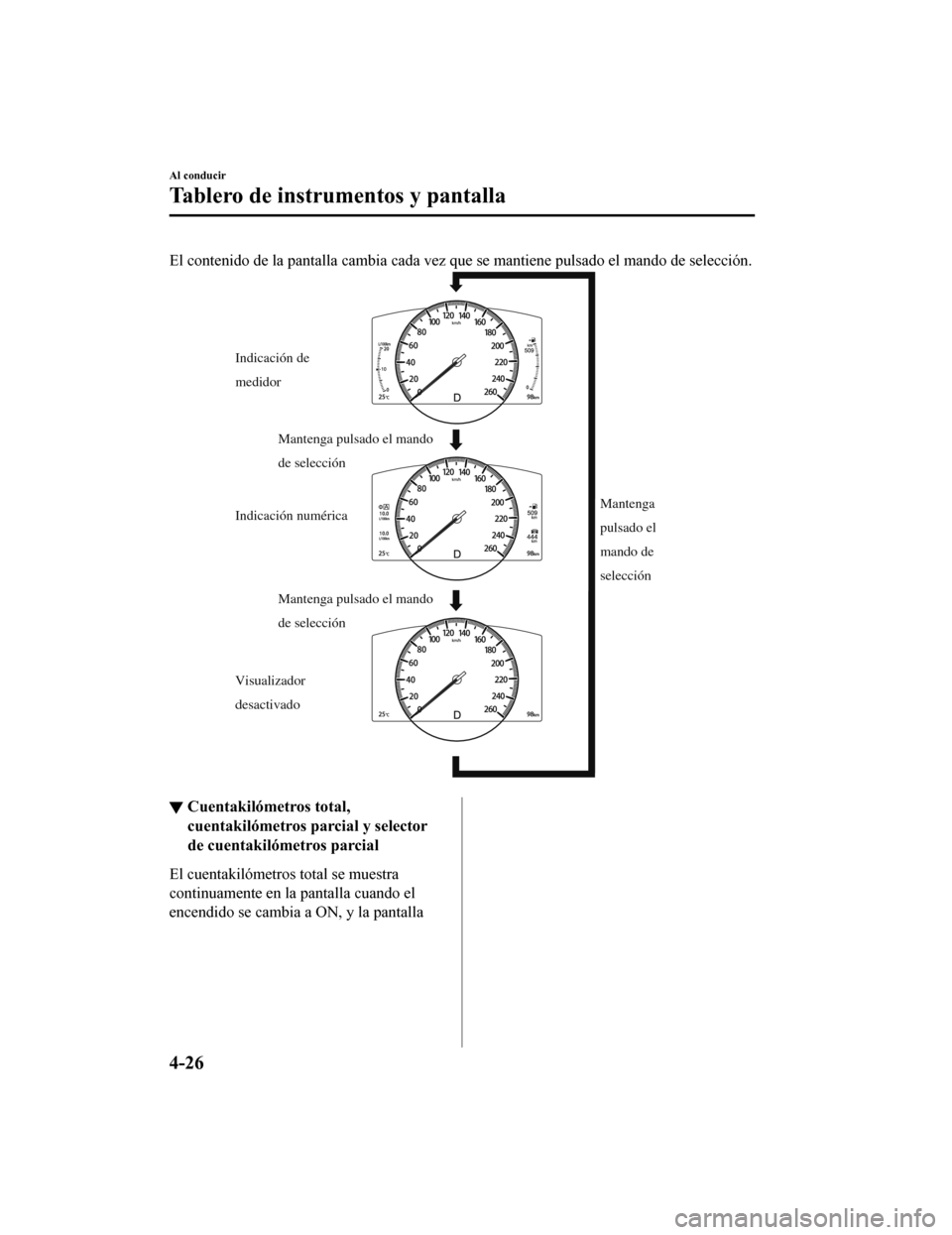 MAZDA MODEL CX-5 2020  Manual del propietario (in Spanish) El contenido de la pantalla cambia cada vez que se mantiene pulsado el mando de selección.
Indicación de 
medidor
Visualizador 
desactivado Indicación numéricaMantenga 
pulsado el 
mando de 
selec