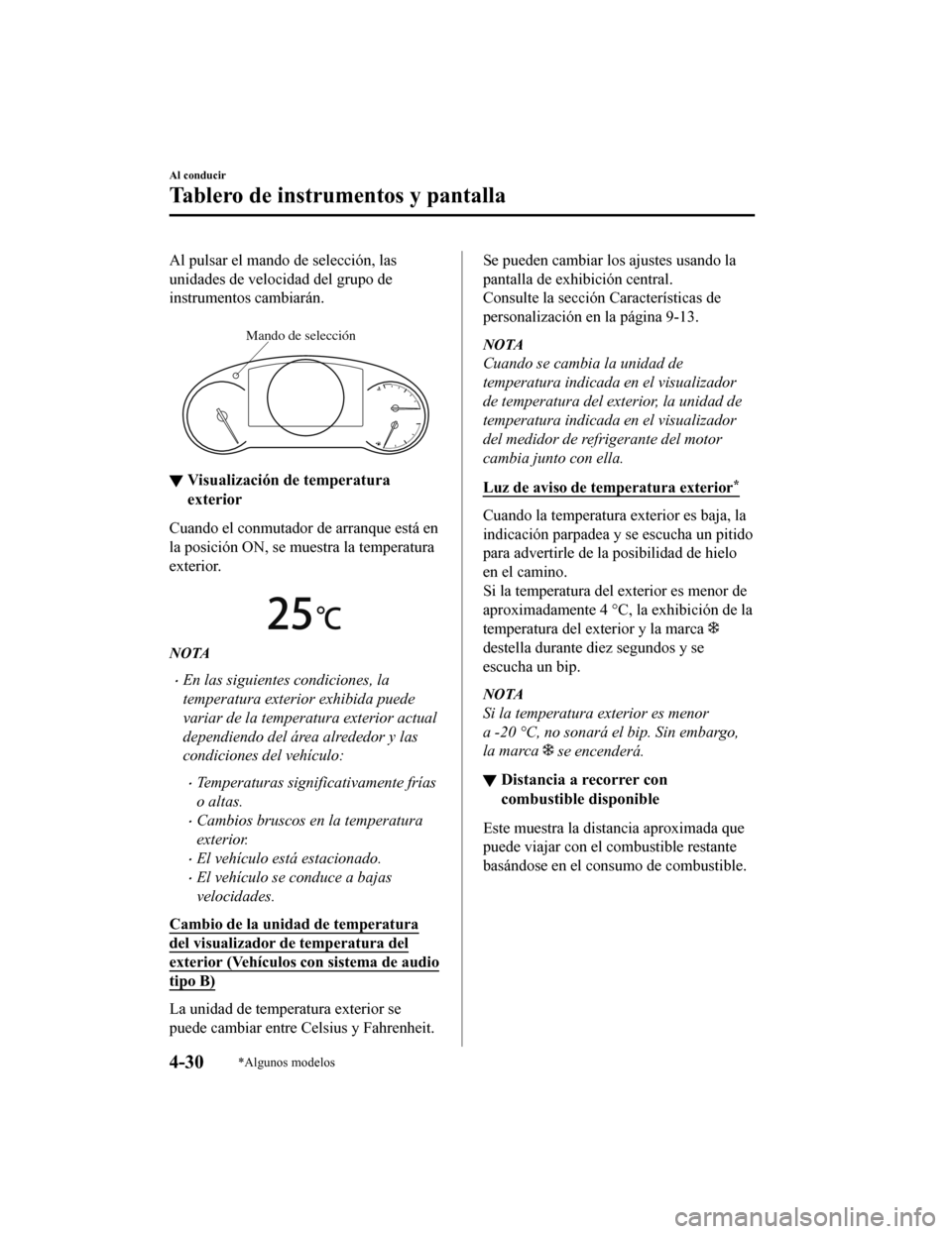 MAZDA MODEL CX-5 2020  Manual del propietario (in Spanish) Al pulsar el mando de selección, las
unidades de velocidad del grupo de
instrumentos cambiarán.
 
Mando de selección
▼Visualización de temperatura
exterior
Cuando el conmutador de arranque está