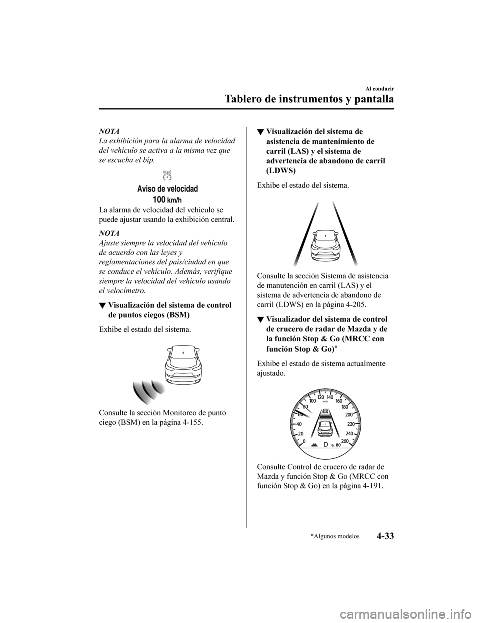 MAZDA MODEL CX-5 2020  Manual del propietario (in Spanish) NOTA
La exhibición para la alarma de velocidad
del vehículo se activa a la misma vez que
se escucha el bip.
La alarma de velocidad del vehículo se
puede ajustar usando la exhibición central.
NOTA

