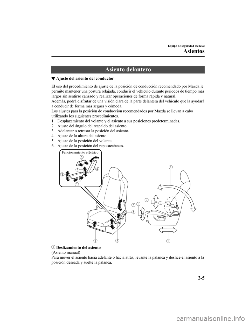 MAZDA MODEL CX-5 2020 Manual del propietario (in Spanish) Asiento delantero
â–¼Ajuste del asiento del conductor
El uso del procedimiento de ajuste de la posición de conducción recomendado por Mazda le
permite mantener una postura relajada, conducir el vehà MAZDA MODEL CX-5 2020 Manual del propietario (in Spanish) Asiento delantero
â–¼Ajuste del asiento del conductor
El uso del procedimiento de ajuste de la posición de conducción recomendado por Mazda le
permite mantener una postura relajada, conducir el vehÃ