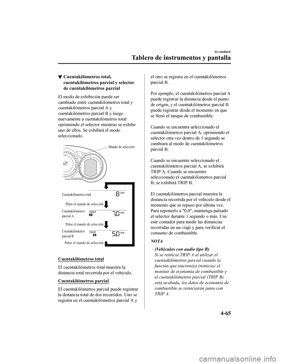MAZDA MODEL CX-5 2020  Manual del propietario (in Spanish) ▼Cuentakilómetros total,
cuentakilómetros parcial y selector
de cuentakilómetros parcial
El modo de exhibición puede ser
cambiado entre cuentakilómetros total y
cuentakilómetros parcial A y
cu
