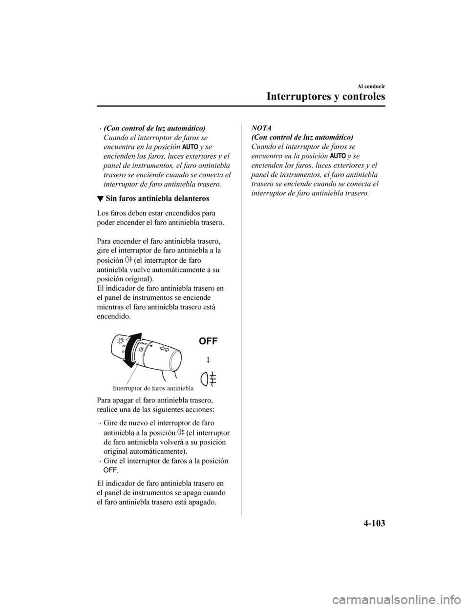MAZDA MODEL CX-5 2020 Manual del propietario (in Spanish) (Con control de luz automático)
Cuando el interruptor de faros se
encuentra en la posición
y se
encienden los faros, luces exteriores y el
panel de instrumentos, el faro antiniebla
trasero se e MAZDA MODEL CX-5 2020 Manual del propietario (in Spanish) (Con control de luz automático)
Cuando el interruptor de faros se
encuentra en la posición
y se
encienden los faros, luces exteriores y el
panel de instrumentos, el faro antiniebla
trasero se e