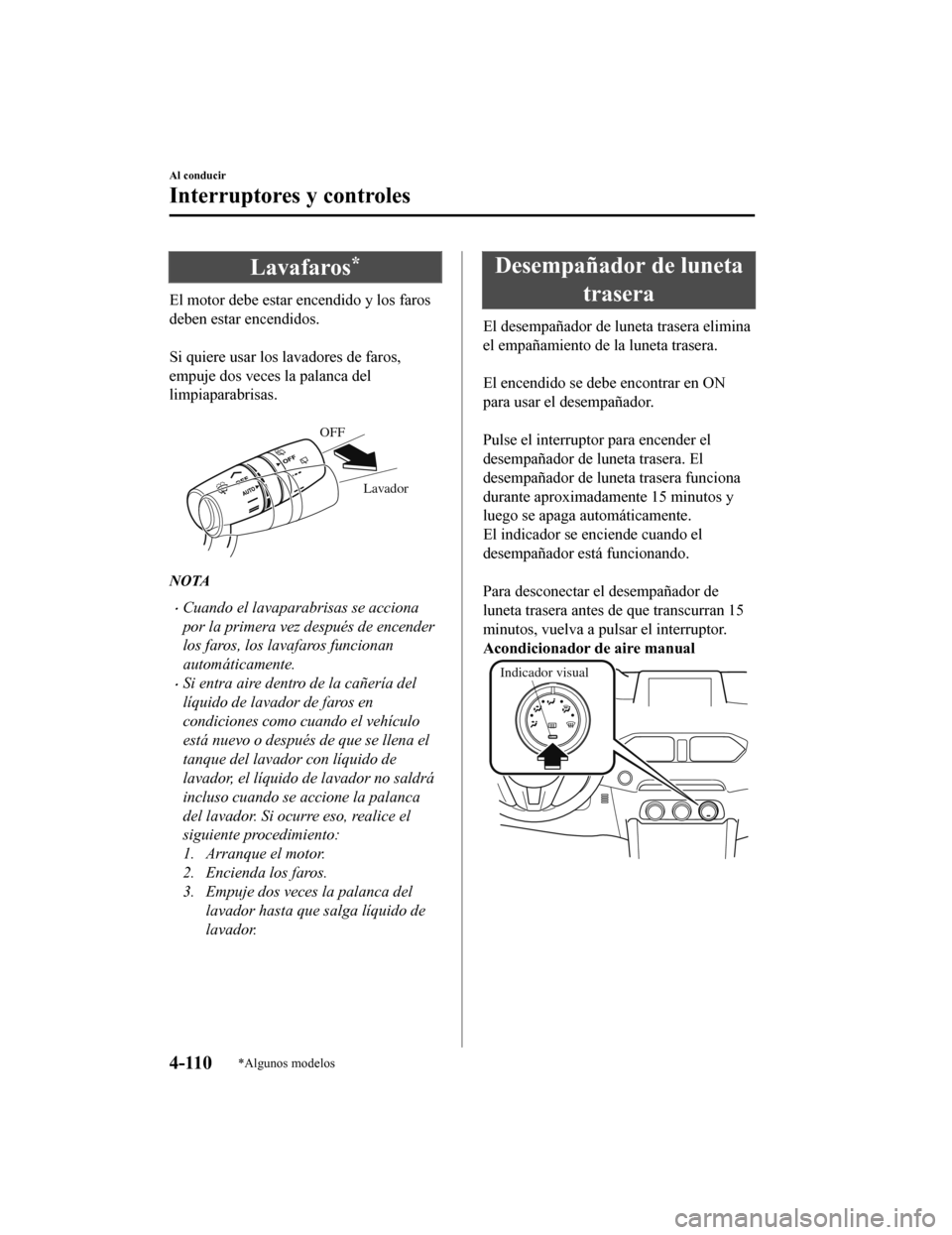 MAZDA MODEL CX-5 2020 Manual del propietario (in Spanish) Lavafaros*
El motor debe estar encendido y los faros
deben estar encendidos.
Si quiere usar los lavadores de faros,
empuje dos veces la palanca del
limpiaparabrisas.
Lavador
OFF
NOTA
Cuando el MAZDA MODEL CX-5 2020 Manual del propietario (in Spanish) Lavafaros*
El motor debe estar encendido y los faros
deben estar encendidos.
Si quiere usar los lavadores de faros,
empuje dos veces la palanca del
limpiaparabrisas.
Lavador
OFF
NOTA
Cuando el