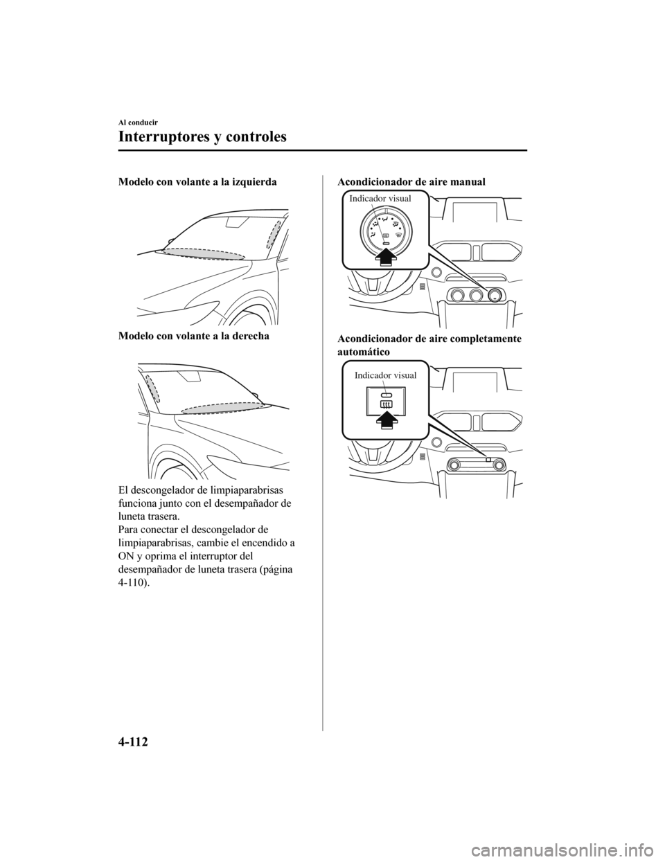MAZDA MODEL CX-5 2020 Manual del propietario (in Spanish) Modelo con volante a la izquierda
Modelo con volante a la derecha
El descongelador de limpiaparabrisas
funciona junto con el desempañador de
luneta trasera.
Para conectar el descongelador de
limpiapa MAZDA MODEL CX-5 2020 Manual del propietario (in Spanish) Modelo con volante a la izquierda
Modelo con volante a la derecha
El descongelador de limpiaparabrisas
funciona junto con el desempañador de
luneta trasera.
Para conectar el descongelador de
limpiapa