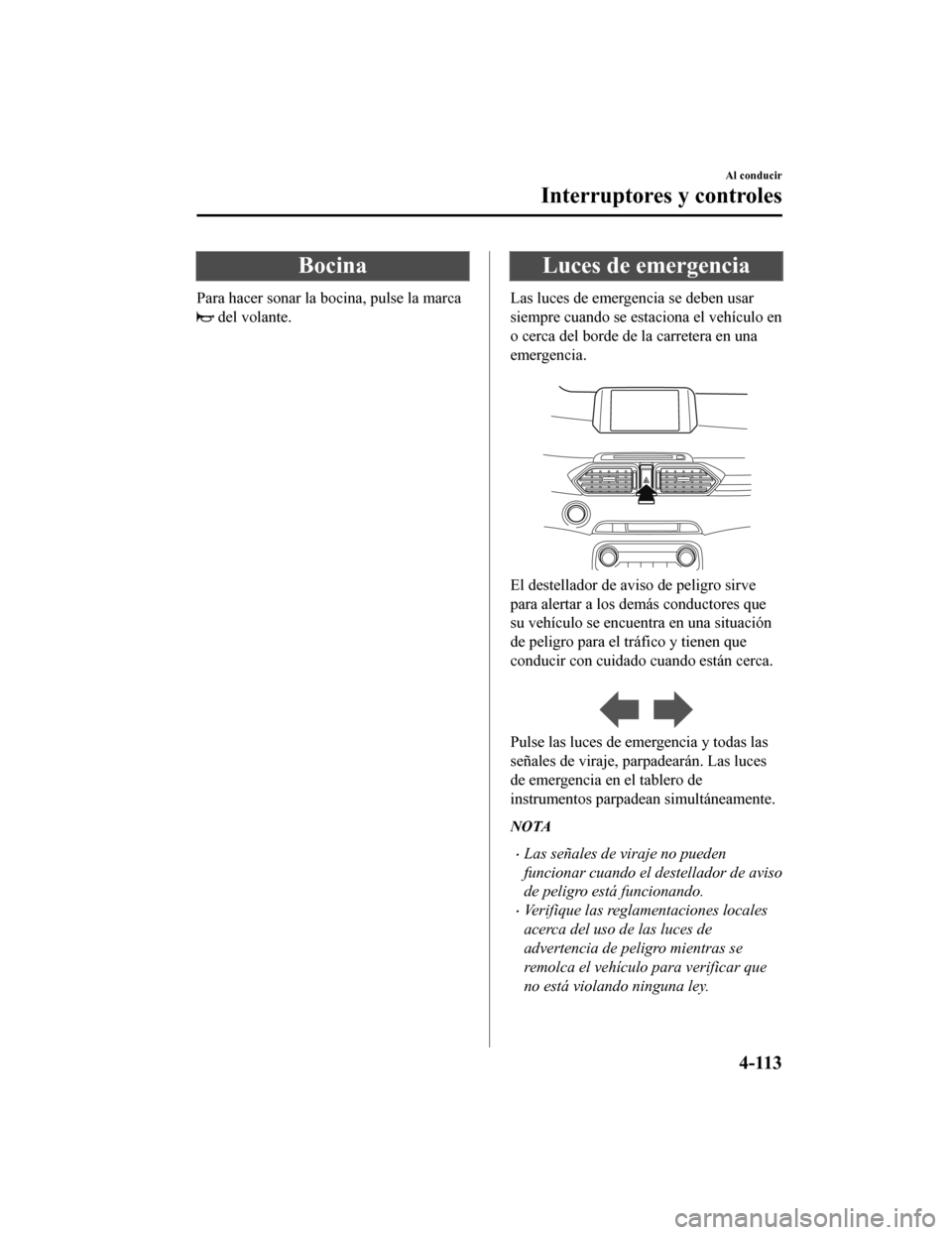 MAZDA MODEL CX-5 2020 Manual del propietario (in Spanish) Bocina
Para hacer sonar la bocina, pulse la marca
del volante.
Luces de emergencia
Las luces de emergencia se deben usar
siempre cuando se estaciona el vehículo en
o cerca del borde de la carretera MAZDA MODEL CX-5 2020 Manual del propietario (in Spanish) Bocina
Para hacer sonar la bocina, pulse la marca
del volante.
Luces de emergencia
Las luces de emergencia se deben usar
siempre cuando se estaciona el vehículo en
o cerca del borde de la carretera