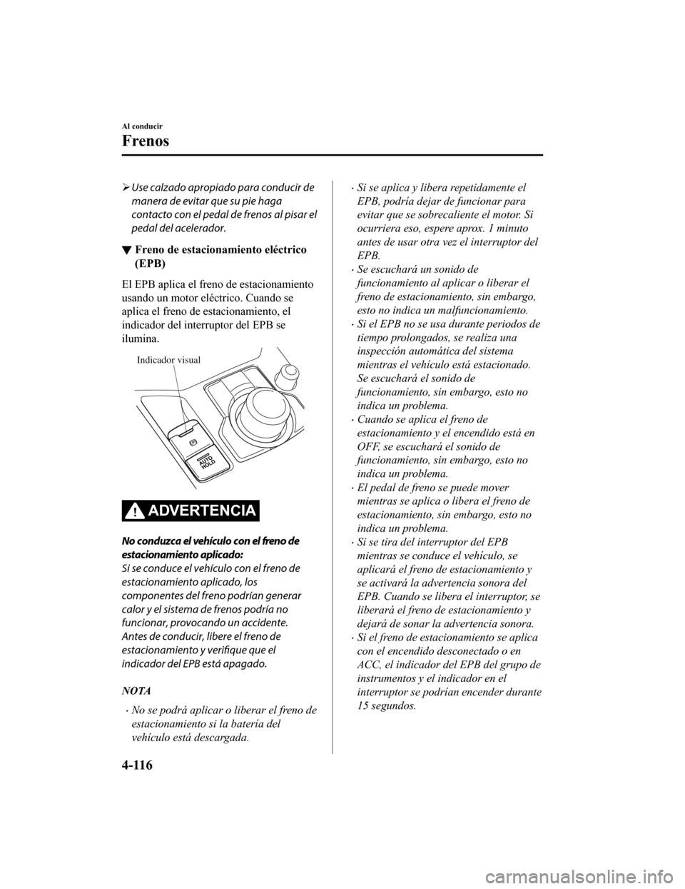 MAZDA MODEL CX-5 2020 Manual del propietario (in Spanish) Use calzado apropiado para conducir de
manera de evitar que su pie haga
contacto con el pedal de frenos al pisar el
pedal del acelerador.
▼ Freno de estacionamiento eléctrico
(EPB)
El EPB aplica MAZDA MODEL CX-5 2020 Manual del propietario (in Spanish) Use calzado apropiado para conducir de
manera de evitar que su pie haga
contacto con el pedal de frenos al pisar el
pedal del acelerador.
▼ Freno de estacionamiento eléctrico
(EPB)
El EPB aplica