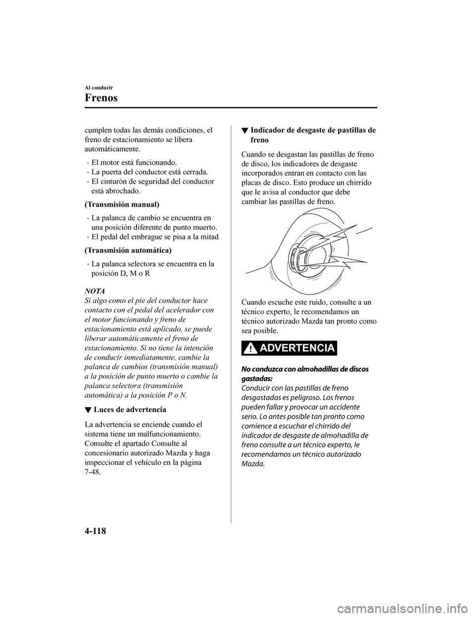 MAZDA MODEL CX-5 2020  Manual del propietario (in Spanish) cumplen todas las demás condiciones, el
freno de estacionamiento se libera
automáticamente.
El motor está funcionando.
La puerta del conductor está cerrada.
El cinturón de seguridad del 