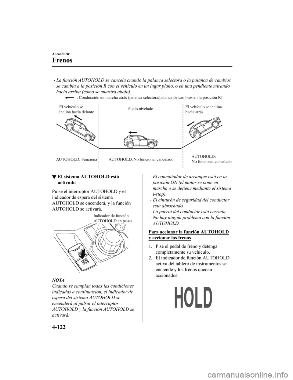 MAZDA MODEL CX-5 2020  Manual del propietario (in Spanish) La función AUTOHOLD se cancela cuando la palanca selectora o la palanca de cambios
se cambia a la posición R con el vehículo en un lugar plano, o en una pendiente mirando
hacia arriba (como se m