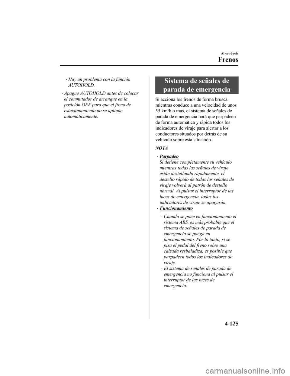 MAZDA MODEL CX-5 2020  Manual del propietario (in Spanish) Hay un problema con la función
AUTOHOLD.
Apague AUTOHOLD antes de colocar
el conmutador de arranque en la
posición OFF para que el freno de
estacionamiento no se aplique
automáticamente.
Sist